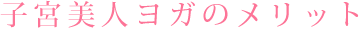子宮美人ヨガのメリット